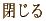 CLOSE